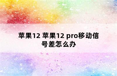 苹果12 苹果12 pro移动信号差怎么办